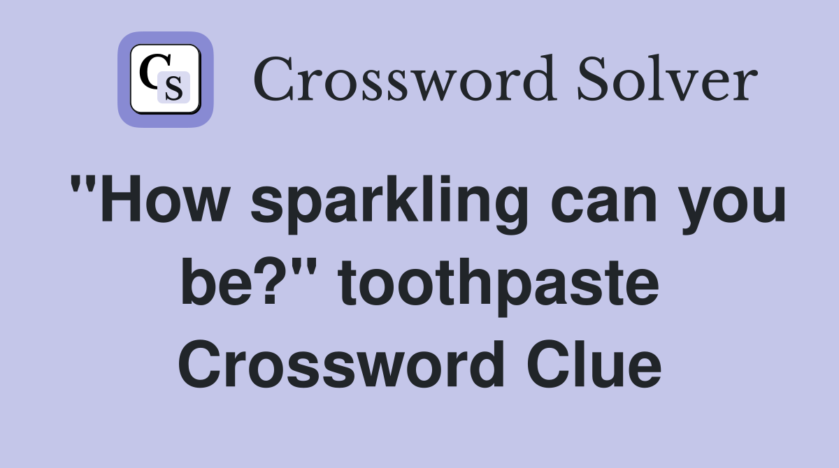 "How sparkling can you be?" toothpaste Crossword Clue