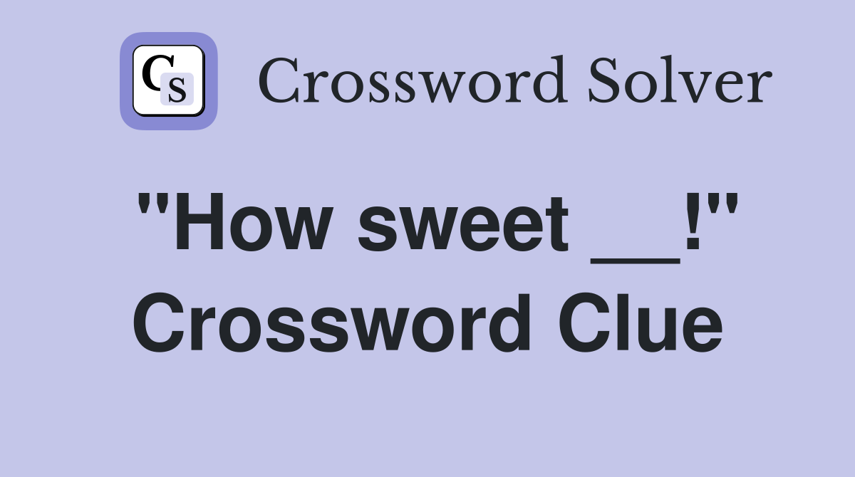 "How sweet __!" Crossword Clue