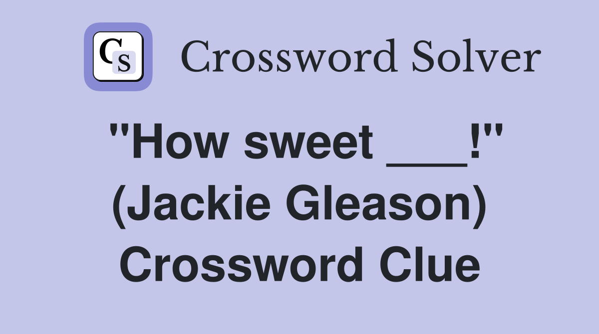 "How sweet ___!" (Jackie Gleason) Crossword Clue