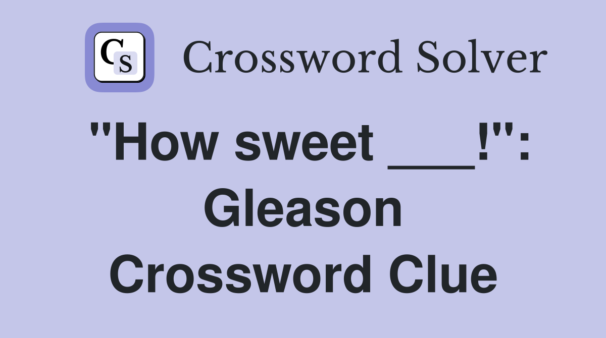 "How sweet ___!": Gleason Crossword Clue