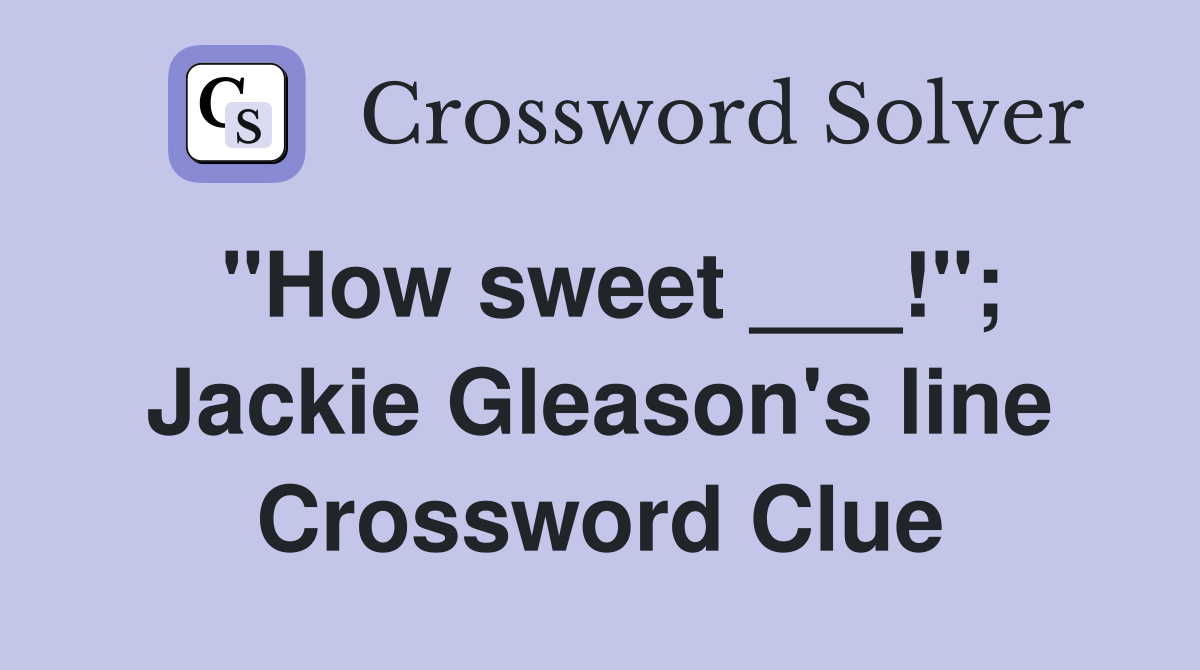 "How sweet ___!"; Jackie Gleason's line Crossword Clue