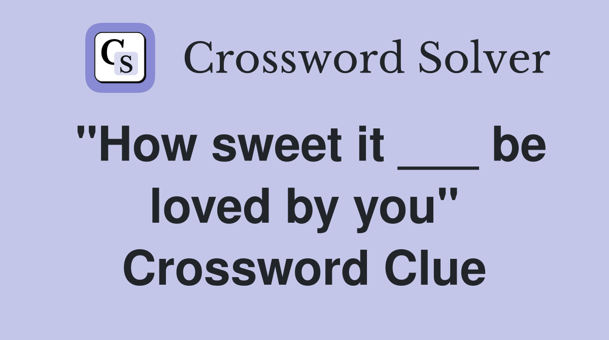 "How sweet it ___ be loved by you" Crossword Clue