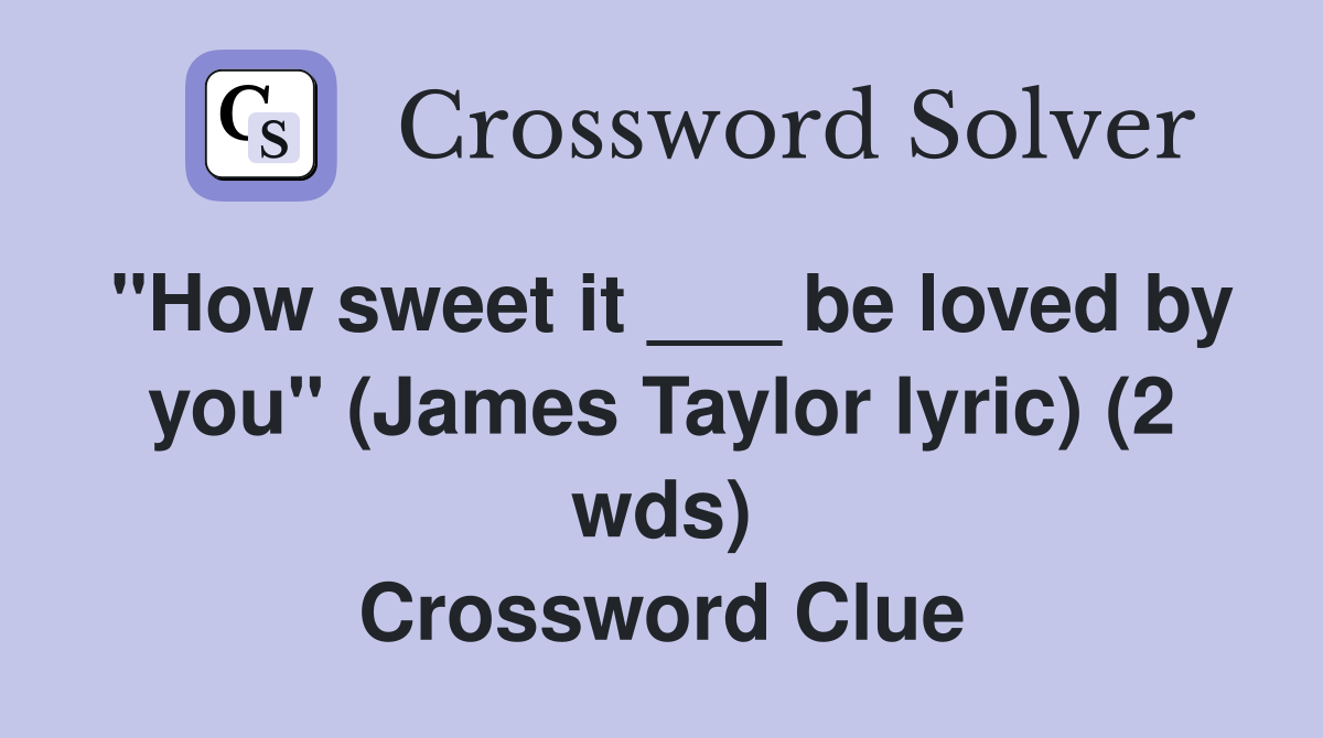 "How sweet it ___ be loved by you" (James Taylor lyric) (2 wds) Crossword Clue