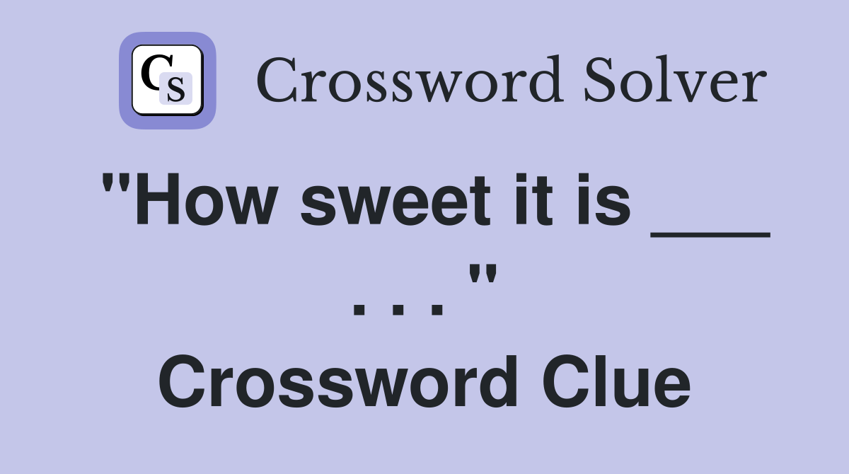 "How sweet it is ___ . . . " Crossword Clue