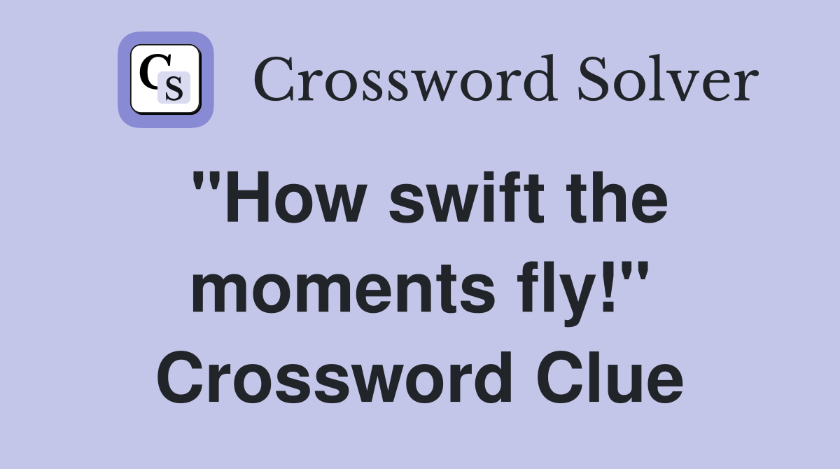 "How swift the moments fly!" Crossword Clue