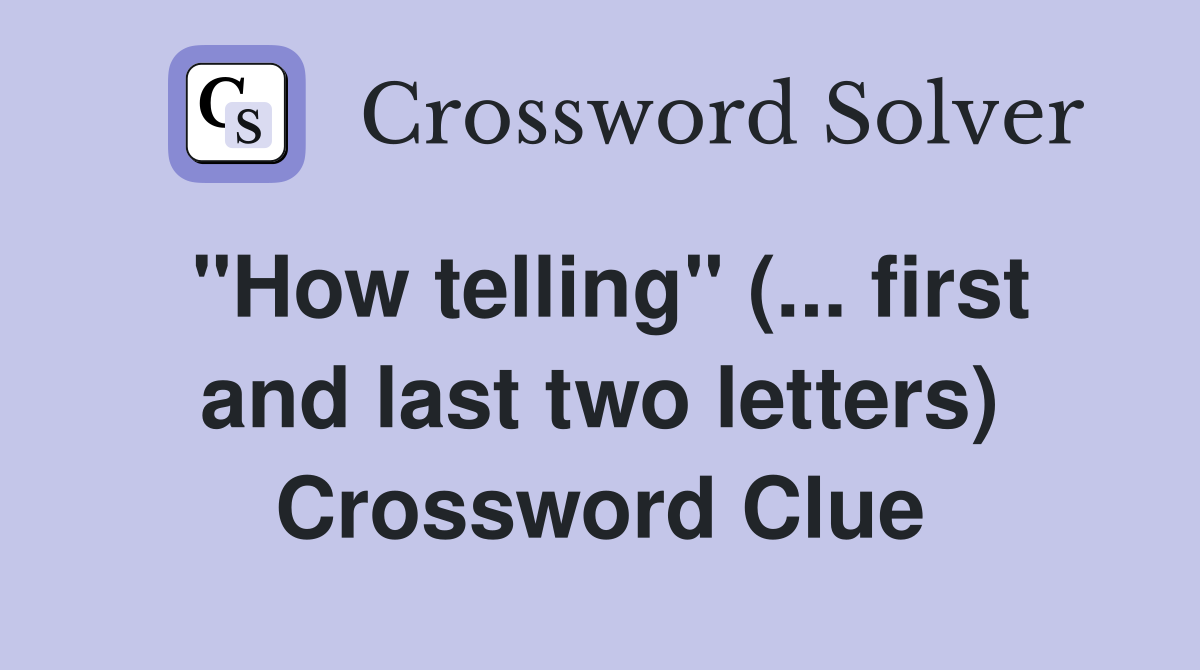 "How telling" (... first and last two letters) Crossword Clue