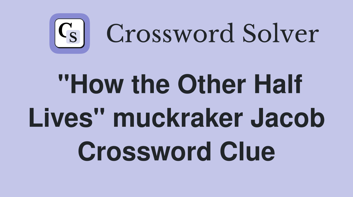 "How the Other Half Lives" muckraker Jacob Crossword Clue
