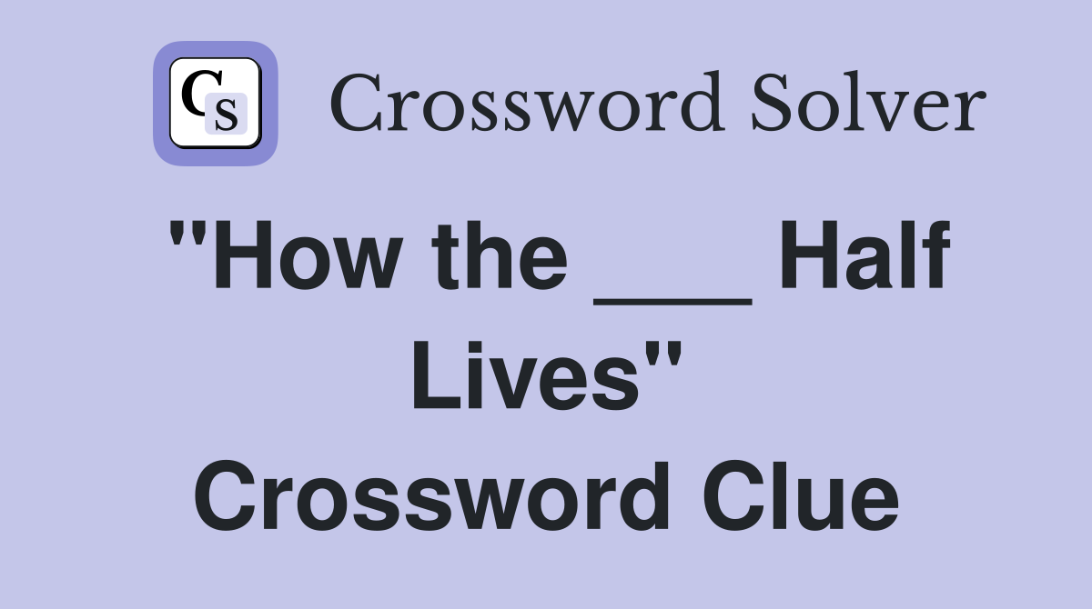 "How the ___ Half Lives" Crossword Clue