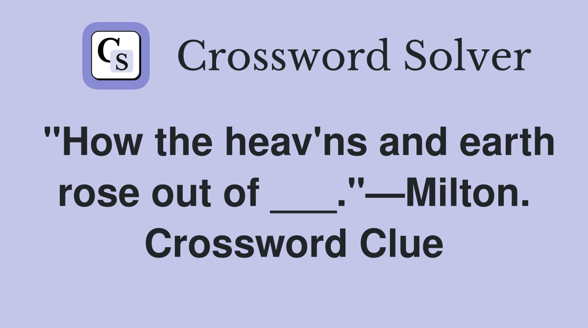 "How the heav'ns and earth rose out of ___."—Milton. Crossword Clue
