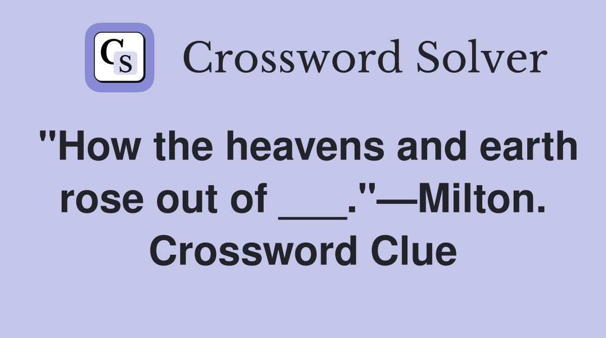 "How the heavens and earth rose out of ___."—Milton. Crossword Clue