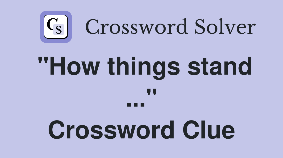 "How things stand ..." Crossword Clue
