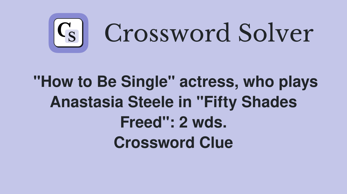 "How to Be Single" actress, who plays Anastasia Steele in "Fifty Shades Freed": 2 wds. Crossword Clue