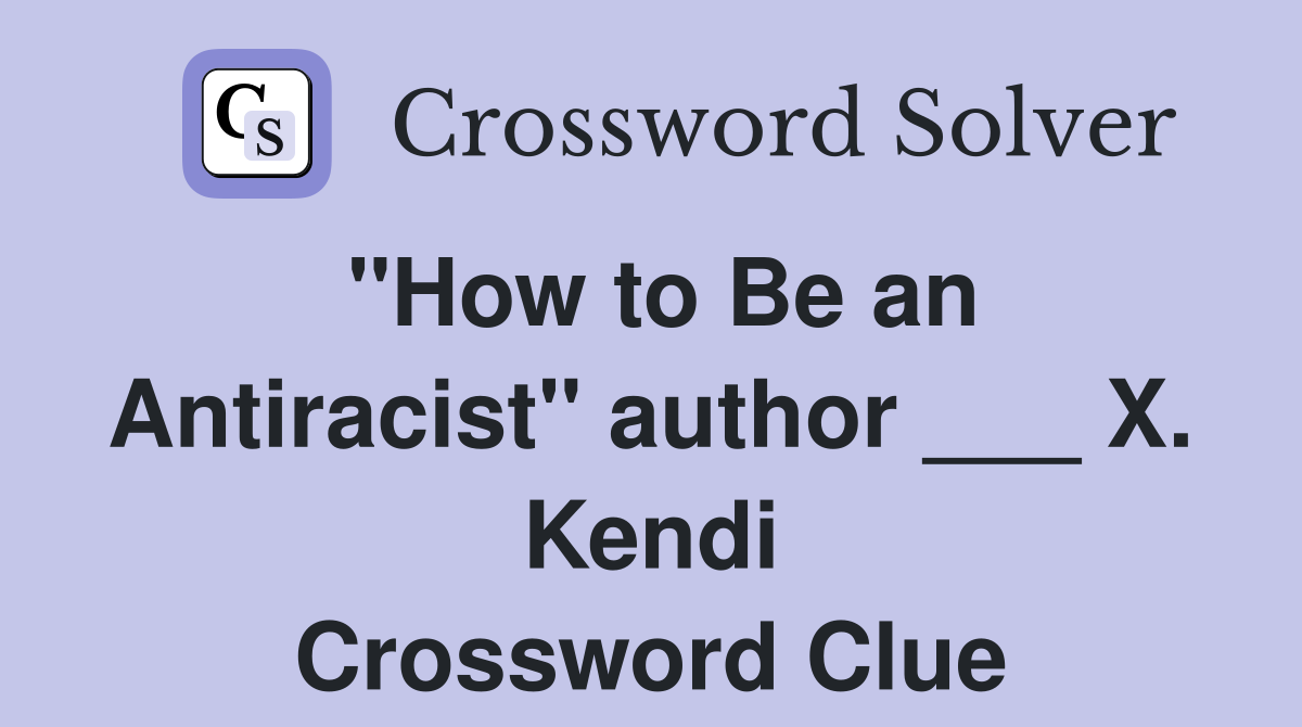 "How to Be an Antiracist" author ___ X. Kendi Crossword Clue