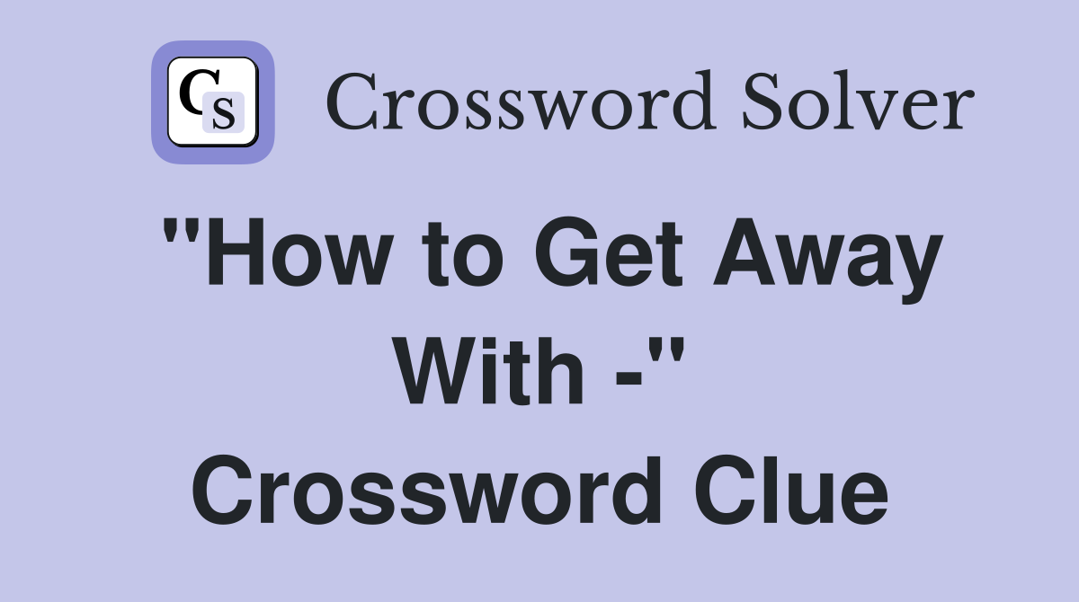 "How to Get Away With -" Crossword Clue