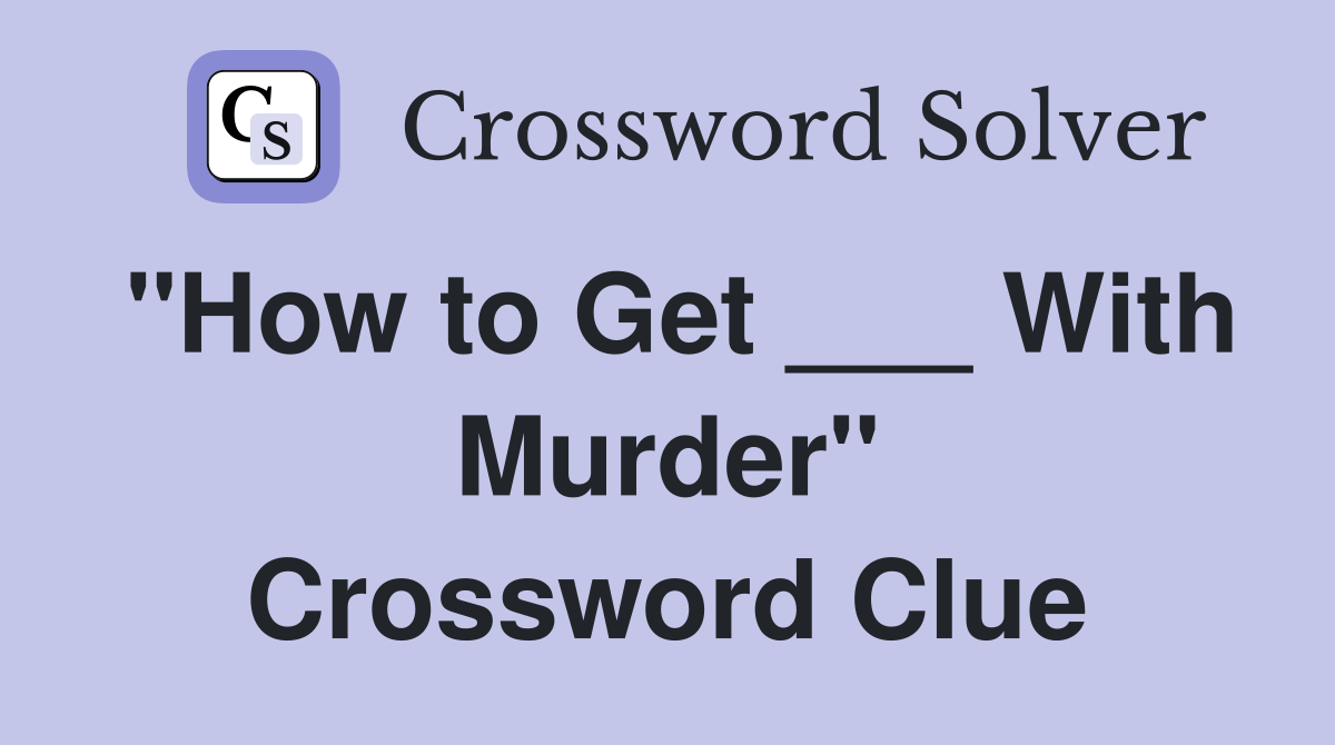 "How to Get ___ With Murder" Crossword Clue