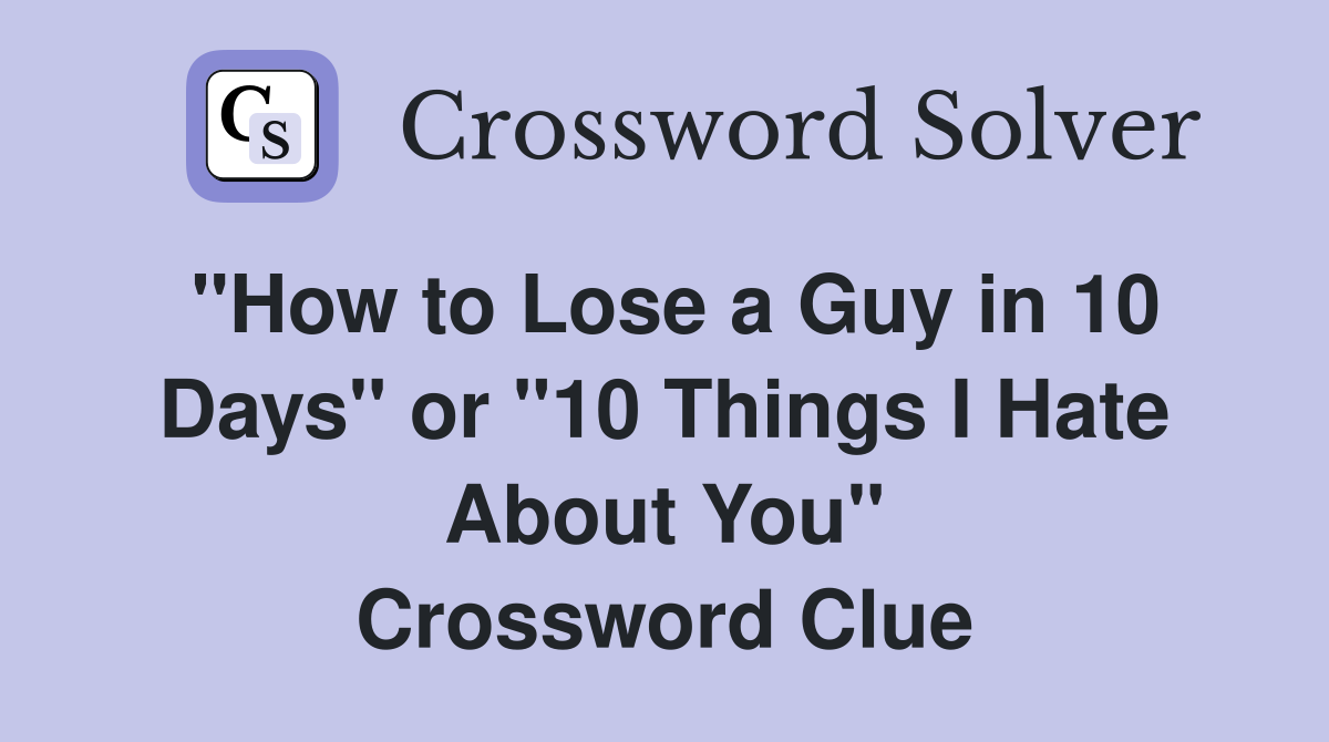 "How to Lose a Guy in 10 Days" or "10 Things I Hate About You" Crossword Clue