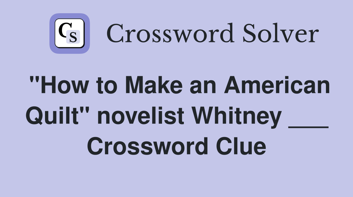 "How to Make an American Quilt" novelist Whitney ___ Crossword Clue
