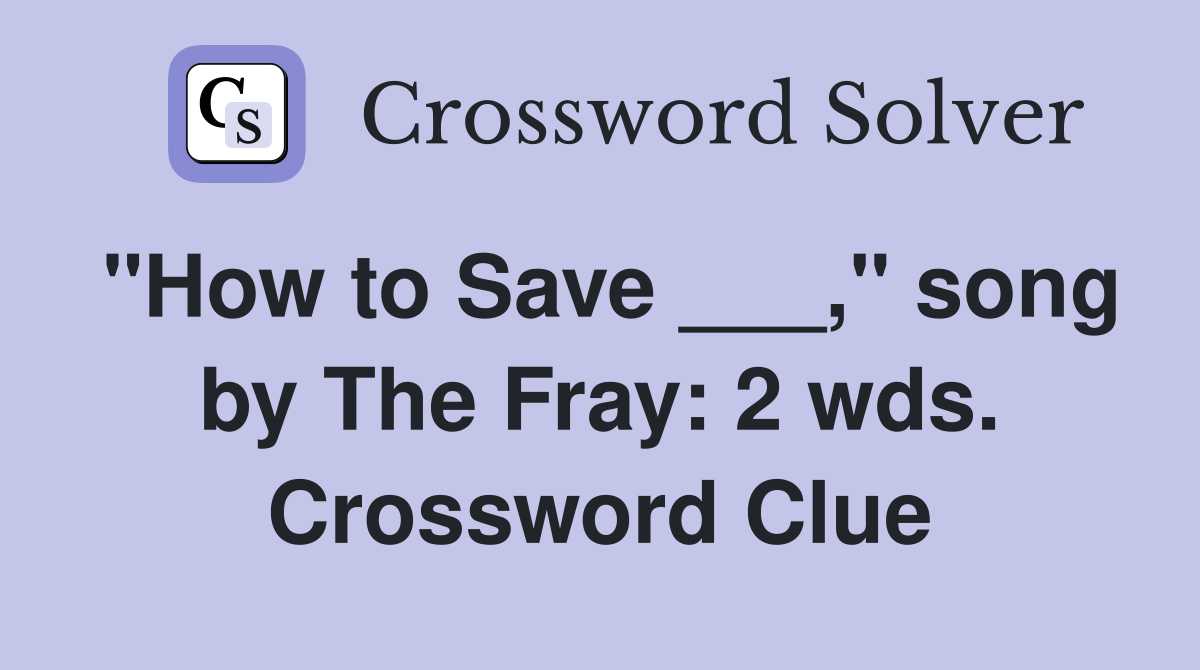 "How to Save ___," song by The Fray: 2 wds. Crossword Clue