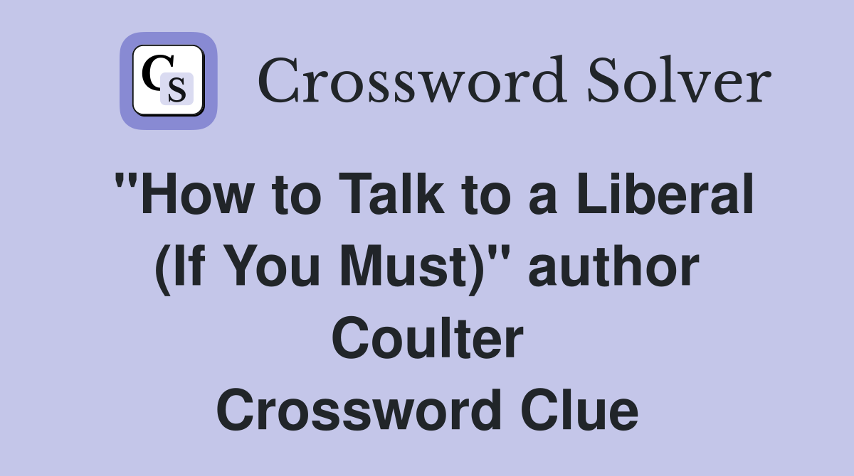 "How to Talk to a Liberal (If You Must)" author Coulter Crossword Clue