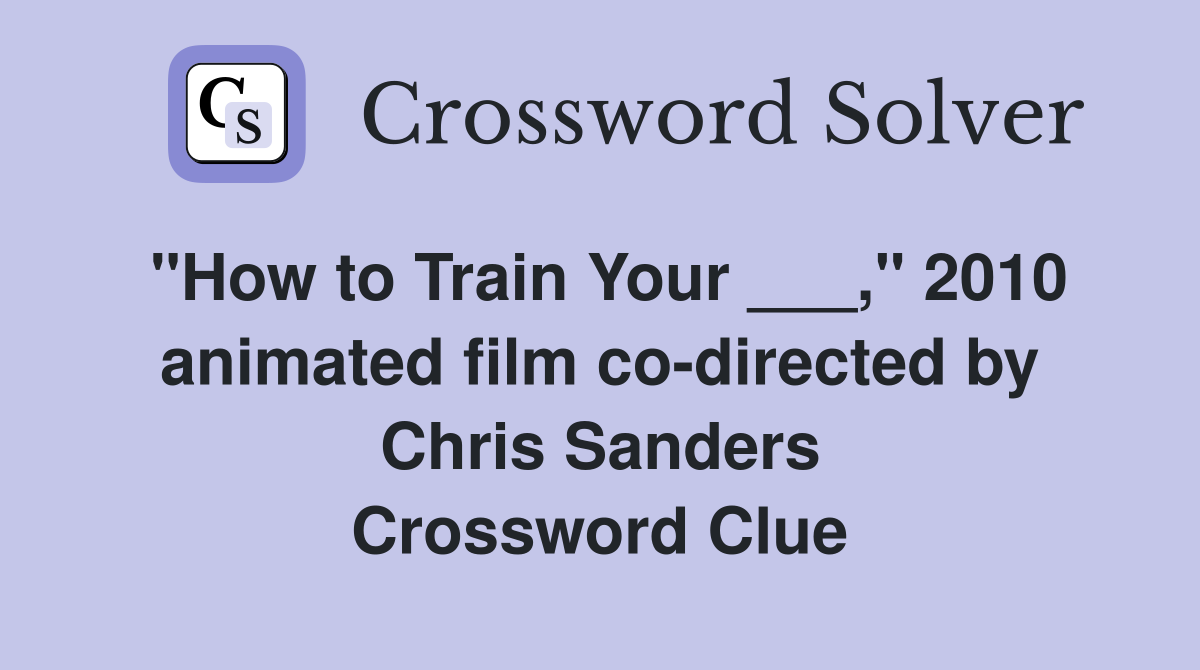 "How to Train Your ___," 2010 animated film co-directed by Chris Sanders Crossword Clue