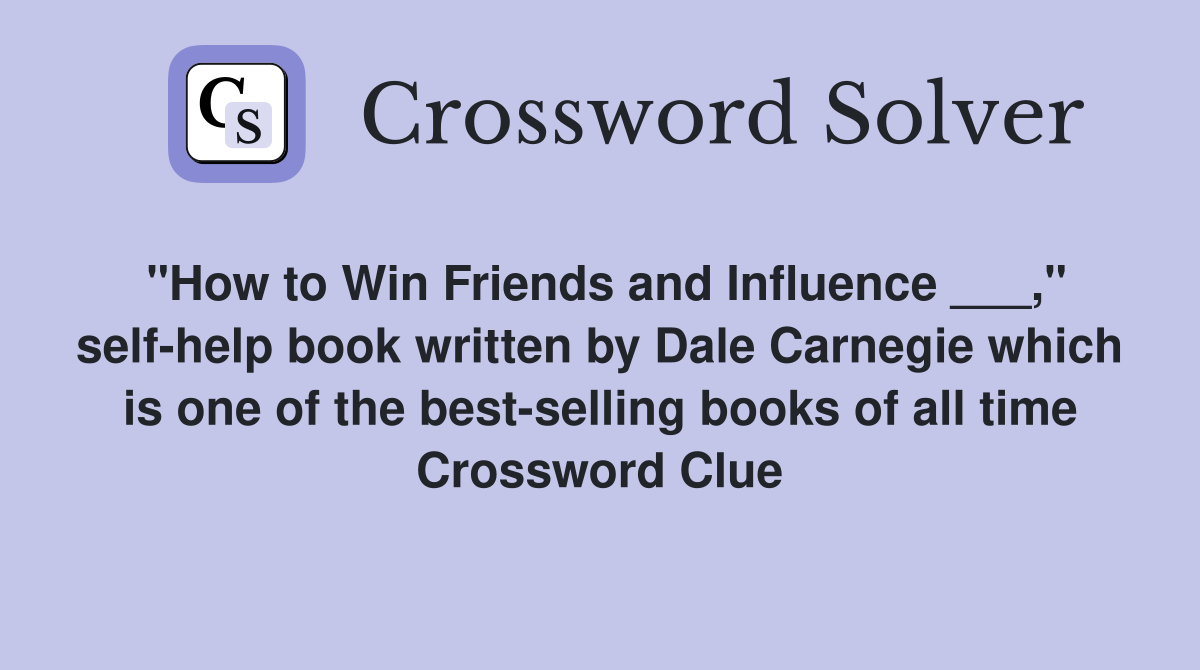 "How to Win Friends and Influence ___," self-help book written by Dale Carnegie which is one of the best-selling books of all time Crossword Clue