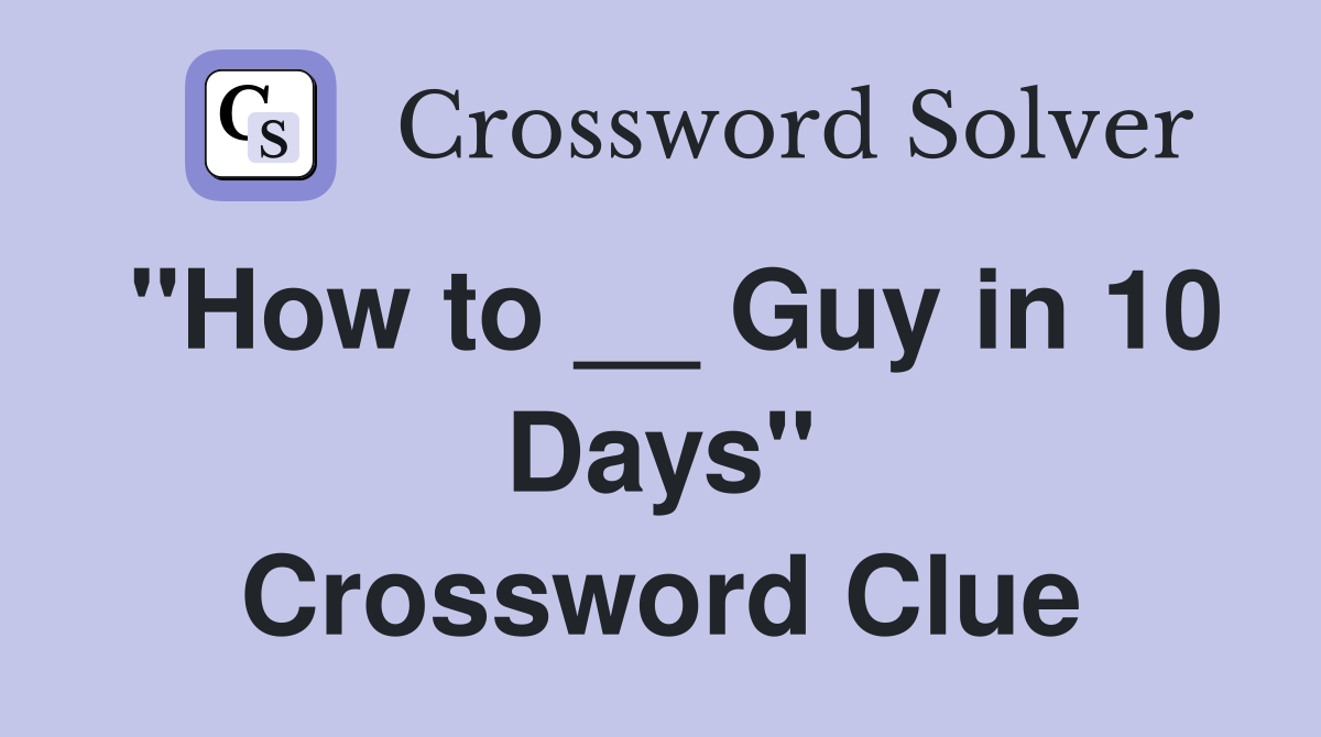 "How to __ Guy in 10 Days" Crossword Clue