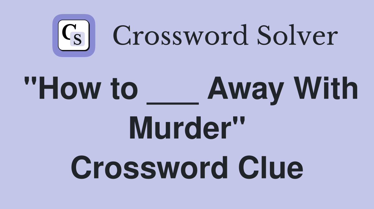 "How to ___ Away With Murder" Crossword Clue