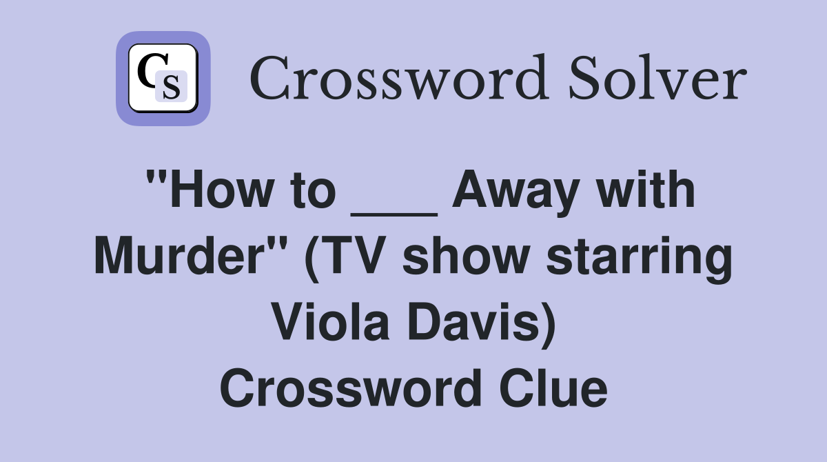 "How to ___ Away with Murder" (TV show starring Viola Davis) Crossword Clue
