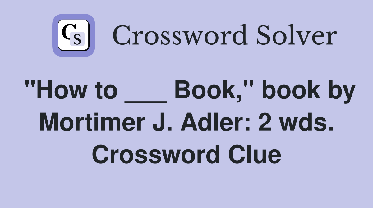 "How to ___ Book," book by Mortimer J. Adler: 2 wds. Crossword Clue