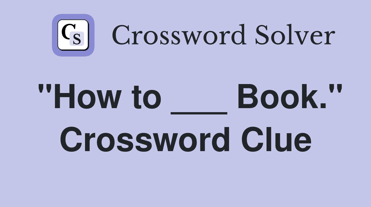 "How to ___ Book." Crossword Clue