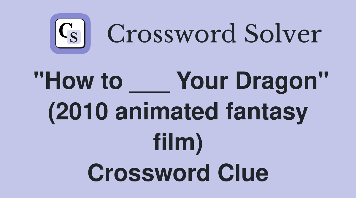 "How to ___ Your Dragon" (2010 animated fantasy film) Crossword Clue