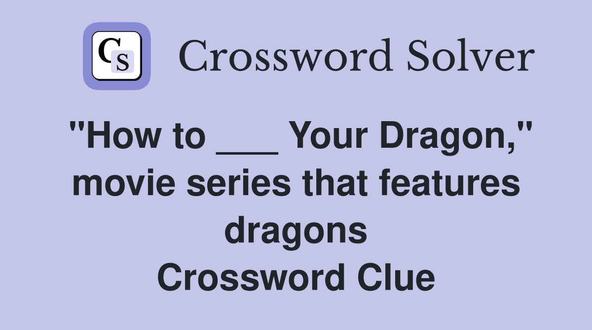 "How to ___ Your Dragon," movie series that features dragons Crossword Clue