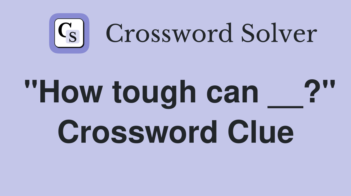 "How tough can __?" Crossword Clue