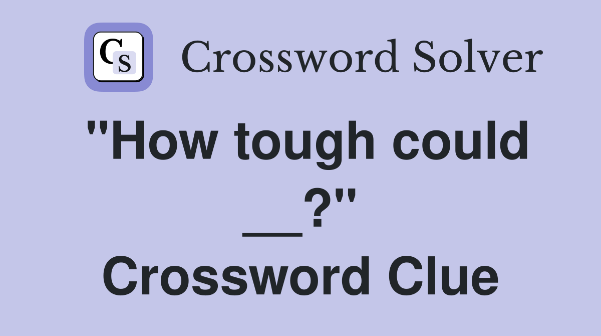 "How tough could __?" Crossword Clue