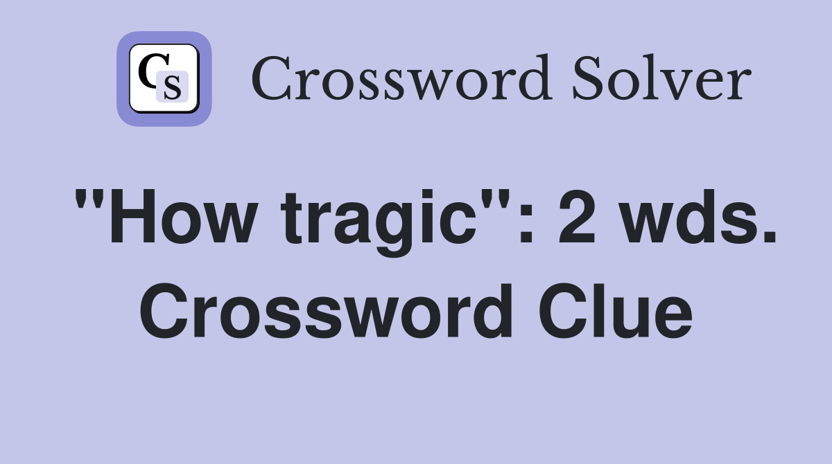 "How tragic": 2 wds. Crossword Clue