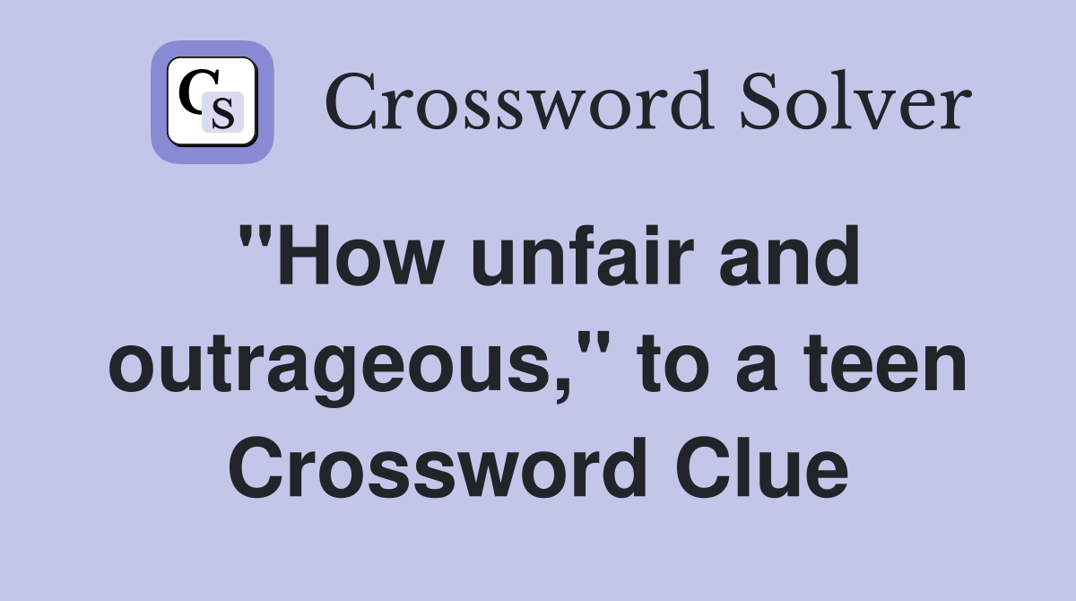 "How unfair and outrageous," to a teen Crossword Clue