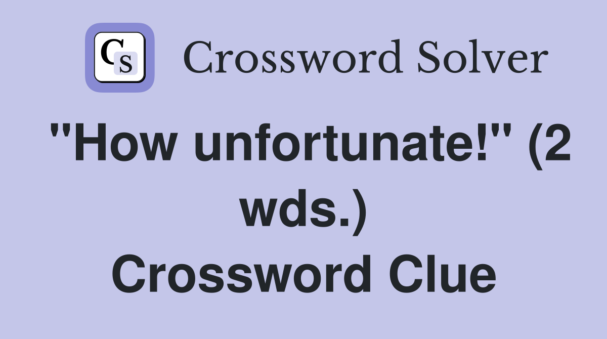 "How unfortunate!" (2 wds.) Crossword Clue