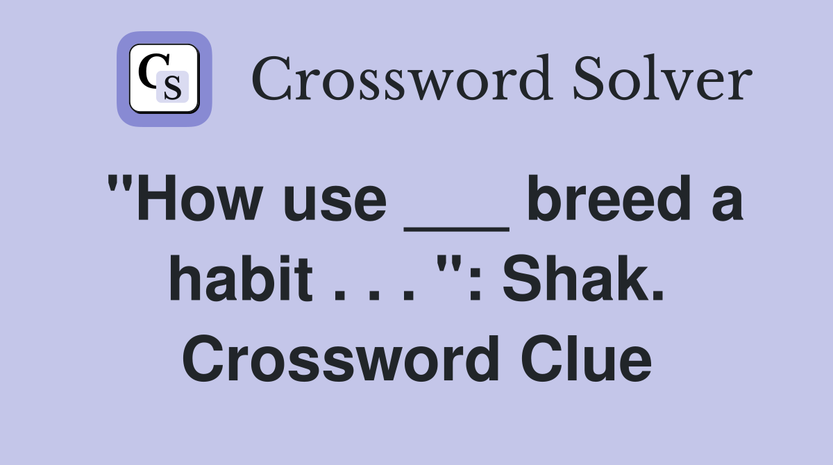 "How use ___ breed a habit . . . ": Shak. Crossword Clue