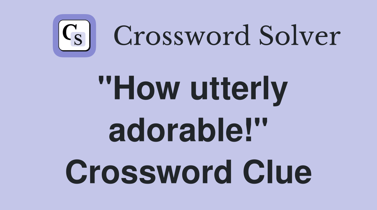 "How utterly adorable!" Crossword Clue