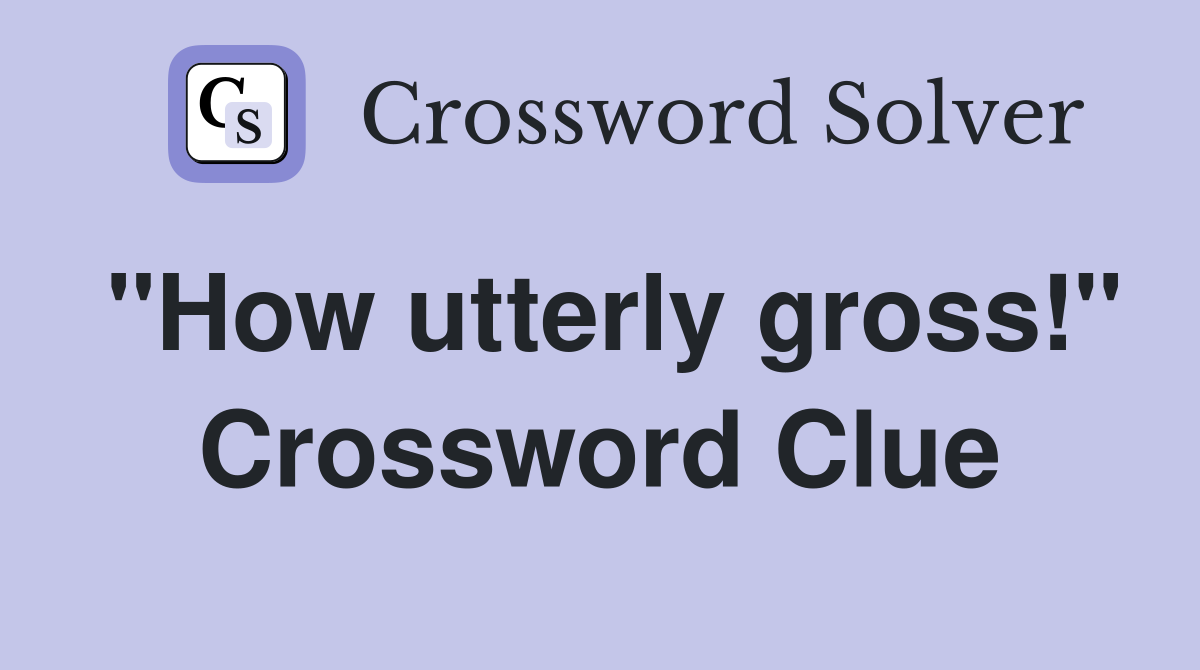 "How utterly gross!" Crossword Clue