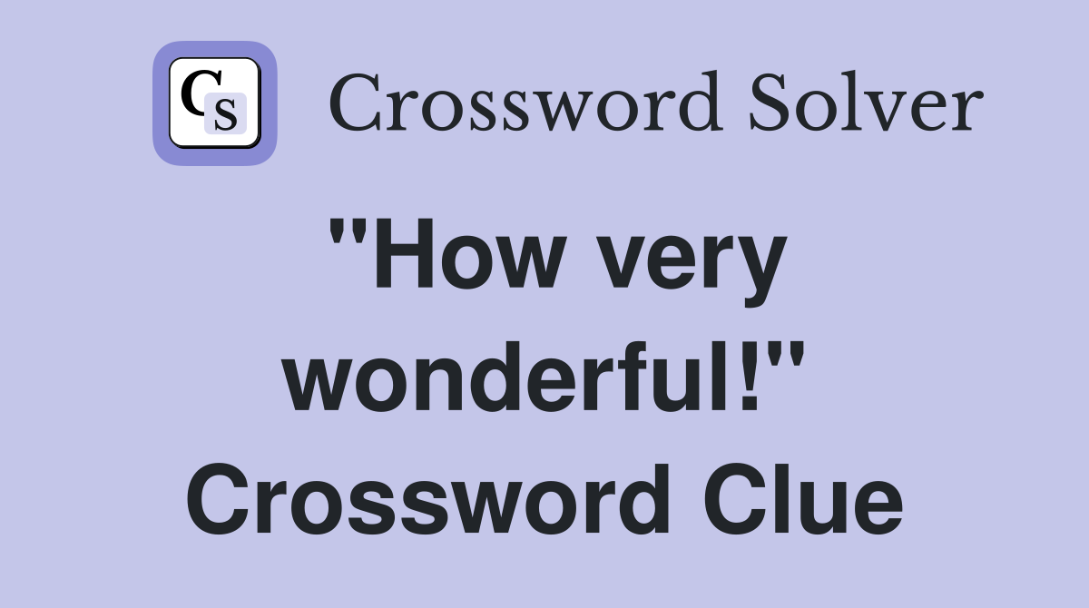 "How very wonderful!" Crossword Clue
