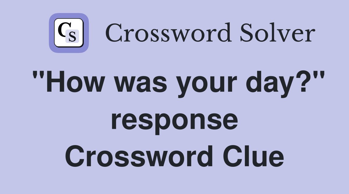 "How was your day?" response Crossword Clue