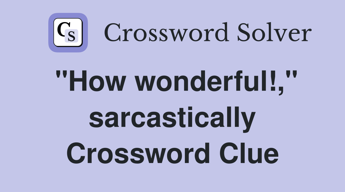 "How wonderful!," sarcastically Crossword Clue