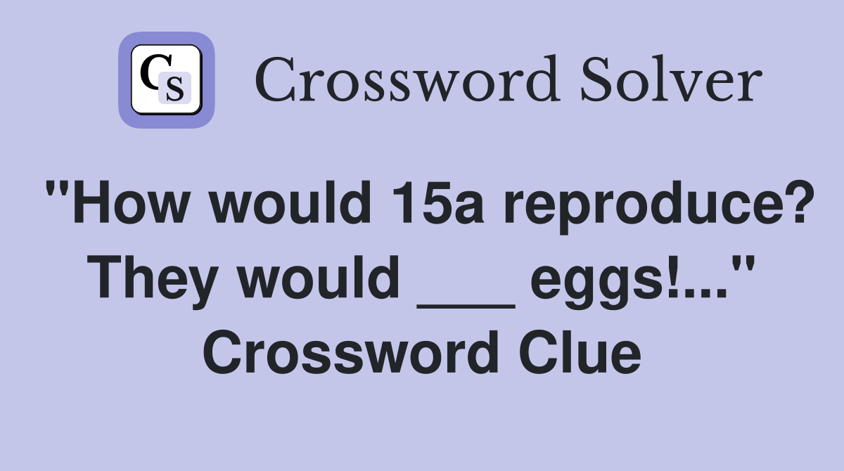 "How would 15a reproduce? They would ___ eggs!..." Crossword Clue