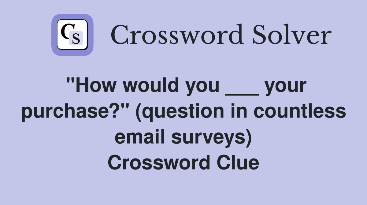 "How would you ___ your purchase?" (question in countless email surveys) Crossword Clue