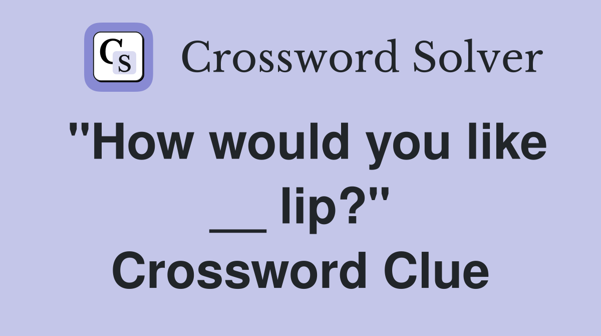 "How would you like __ lip?" Crossword Clue