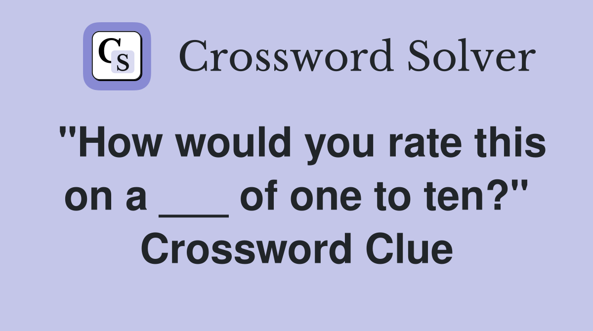 "How would you rate this on a ___ of one to ten?" Crossword Clue