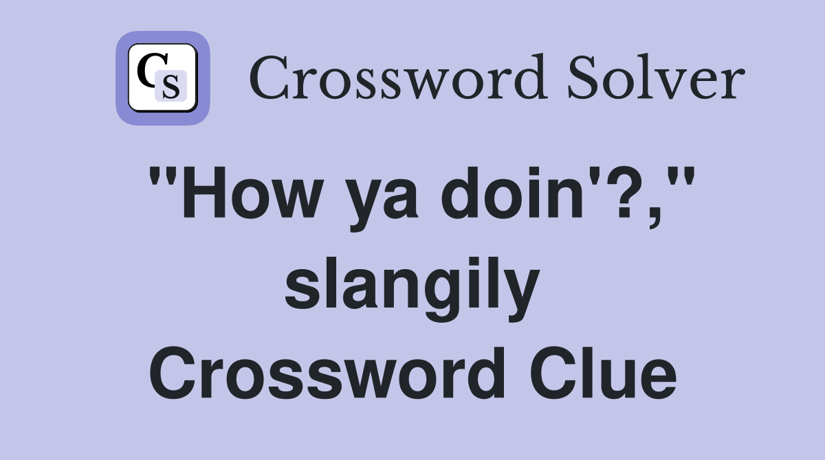 "How ya doin'?," slangily Crossword Clue