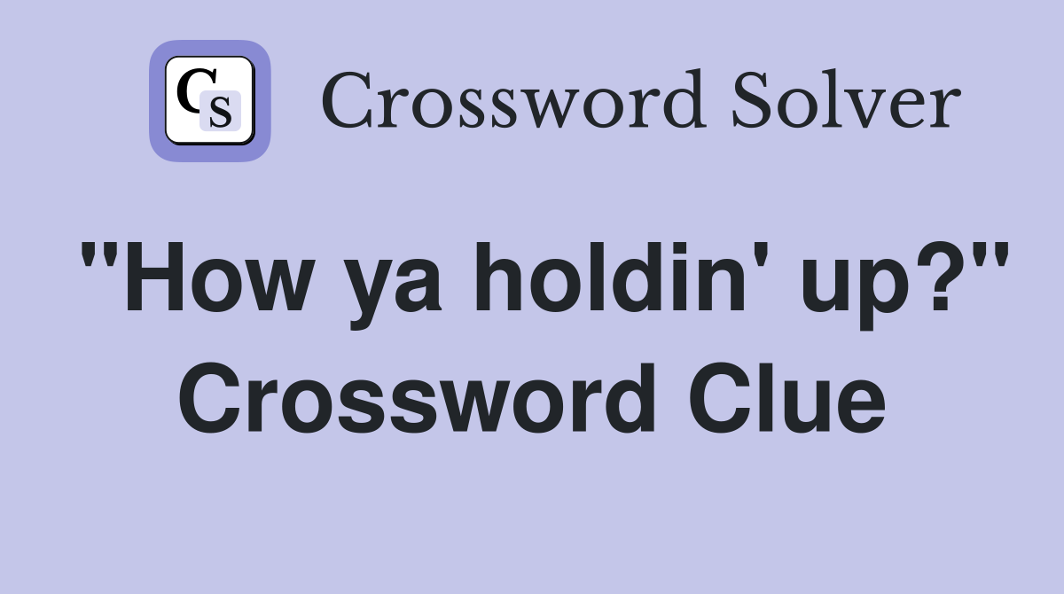 "How ya holdin' up?" Crossword Clue