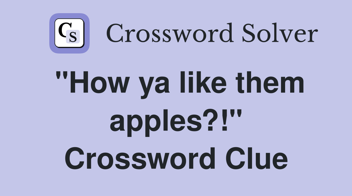 "How ya like them apples?!" Crossword Clue